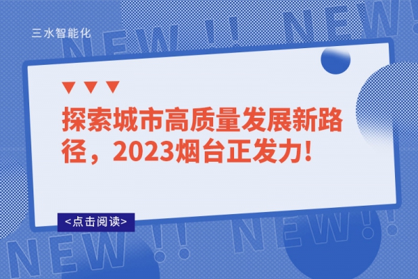 探索城市高質(zhì)量發(fā)展新路徑，2023煙臺正發(fā)力!