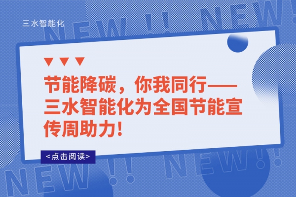 節(jié)能降碳，你我同行——三水智能化為全國節(jié)能宣傳周助力!